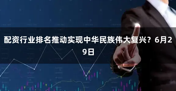配资行业排名推动实现中华民族伟大复兴？6月29日