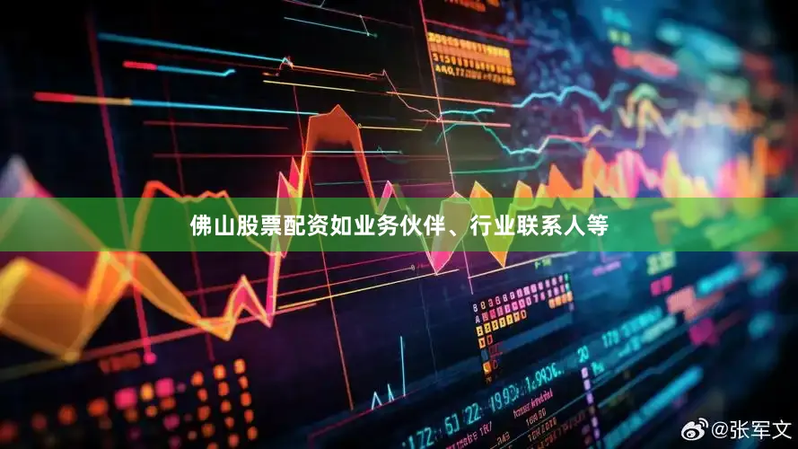 佛山股票配资如业务伙伴、行业联系人等
