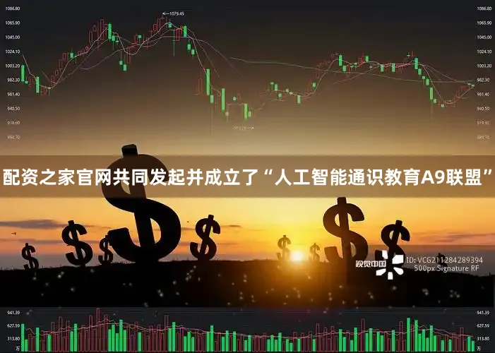 配资之家官网共同发起并成立了“人工智能通识教育A9联盟”
