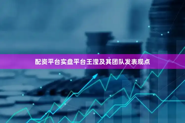 配资平台实盘平台王滢及其团队发表观点