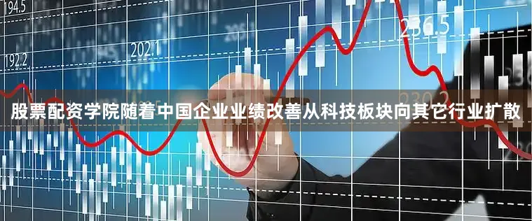 股票配资学院随着中国企业业绩改善从科技板块向其它行业扩散