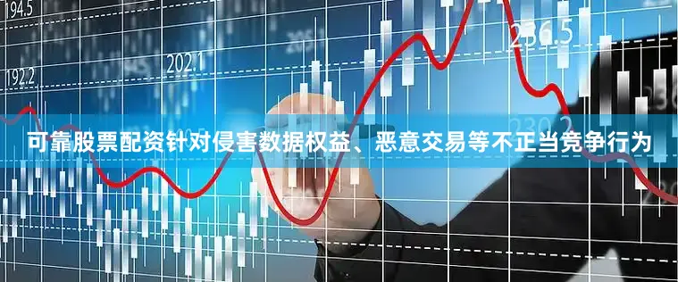 可靠股票配资针对侵害数据权益、恶意交易等不正当竞争行为