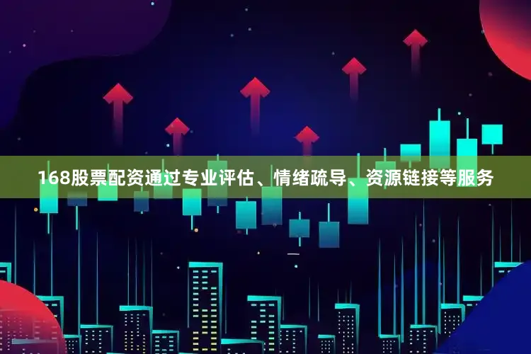 168股票配资通过专业评估、情绪疏导、资源链接等服务