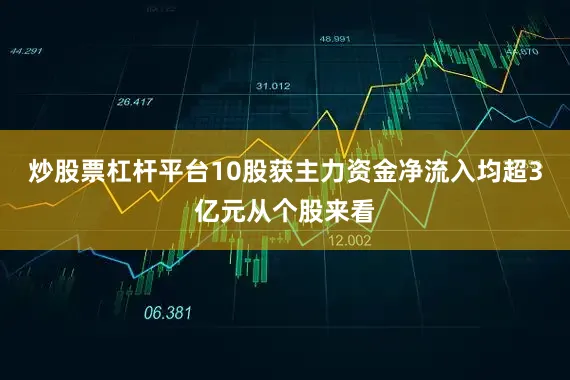 炒股票杠杆平台10股获主力资金净流入均超3亿元从个股来看