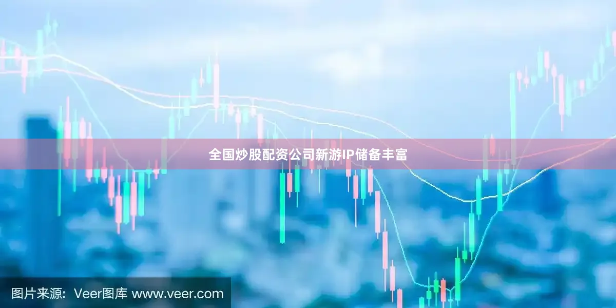 全国炒股配资公司新游IP储备丰富