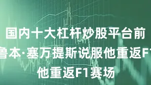 国内十大杠杆炒股平台前队友鲁本·塞万提斯说服他重返F1赛场