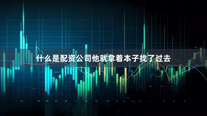 什么是配资公司他就拿着本子找了过去