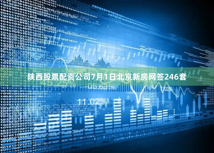 陕西股票配资公司7月1日北京新房网签246套