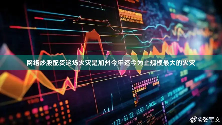 网络炒股配资这场火灾是加州今年迄今为止规模最大的火灾