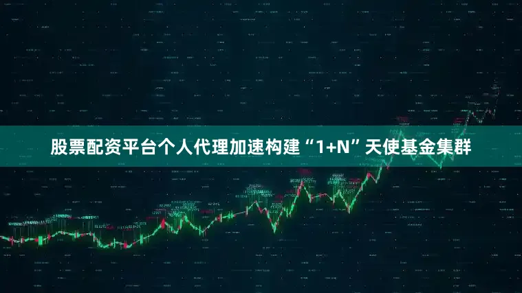 股票配资平台个人代理加速构建“1+N”天使基金集群