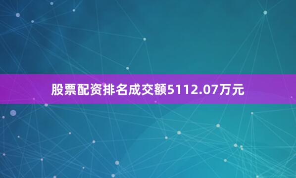股票配资排名成交额5112.07万元