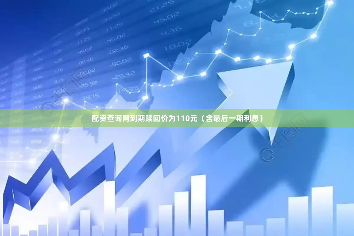 配资查询网到期赎回价为110元（含最后一期利息）