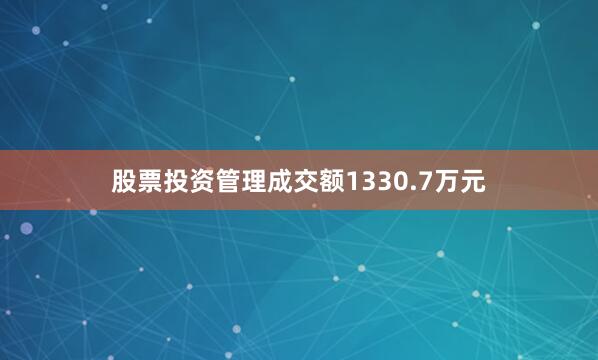 股票投资管理成交额1330.7万元