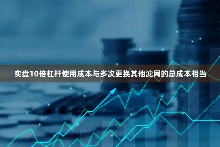实盘10倍杠杆使用成本与多次更换其他滤网的总成本相当