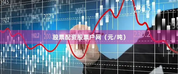 股票配资股票户网（元/吨）