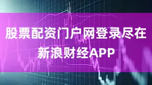 股票配资门户网登录尽在新浪财经APP