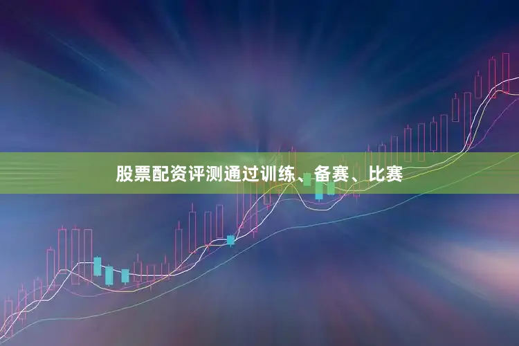 股票配资评测通过训练、备赛、比赛