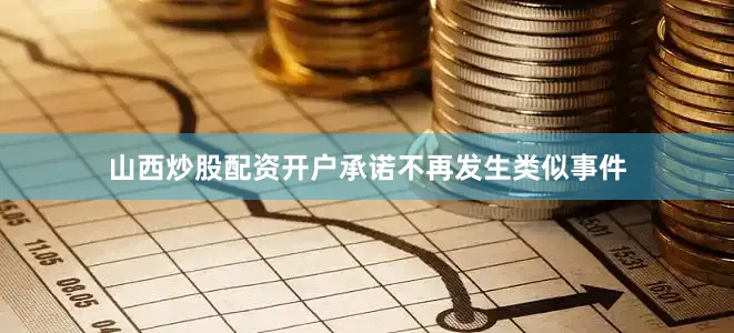 山西炒股配资开户承诺不再发生类似事件