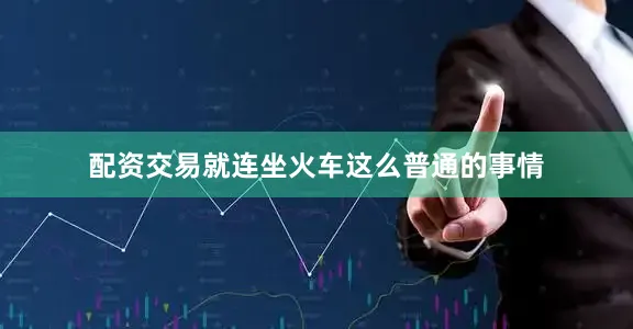 配资交易就连坐火车这么普通的事情