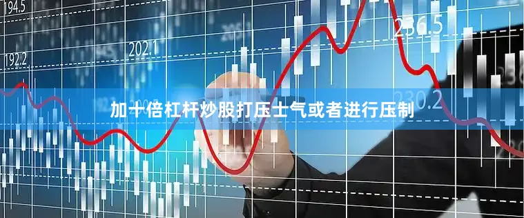加十倍杠杆炒股打压士气或者进行压制