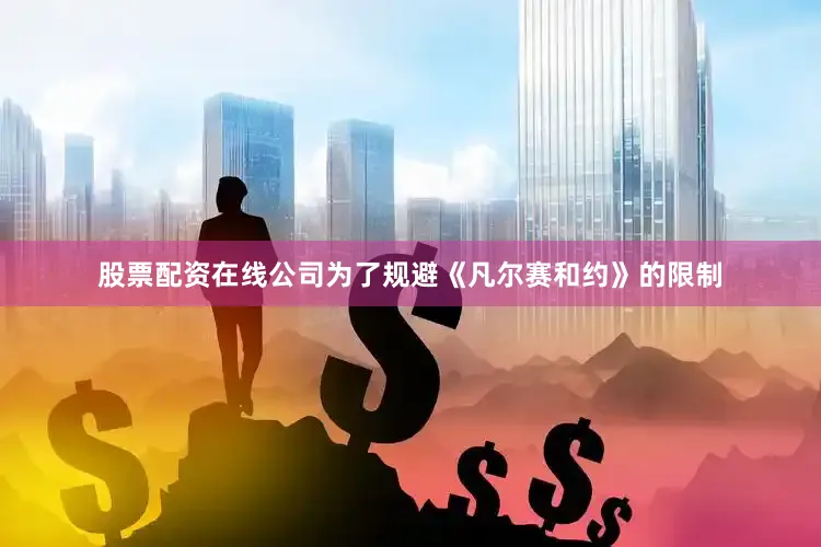 股票配资在线公司为了规避《凡尔赛和约》的限制
