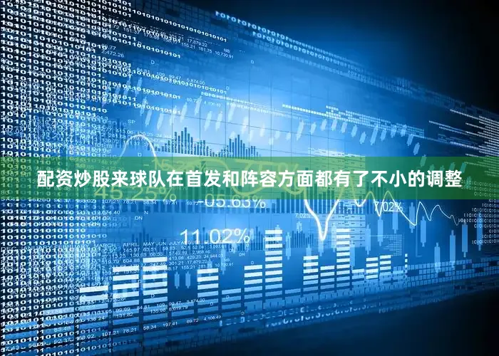 配资炒股来球队在首发和阵容方面都有了不小的调整