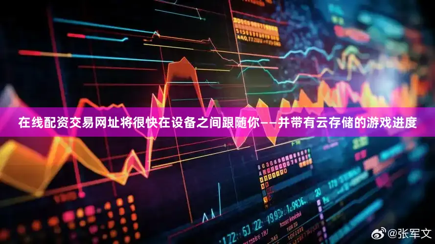 在线配资交易网址将很快在设备之间跟随你——并带有云存储的游戏进度