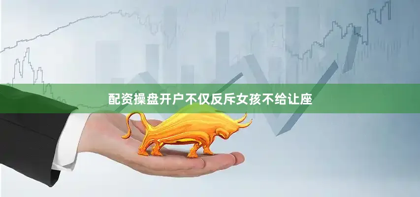 配资操盘开户不仅反斥女孩不给让座