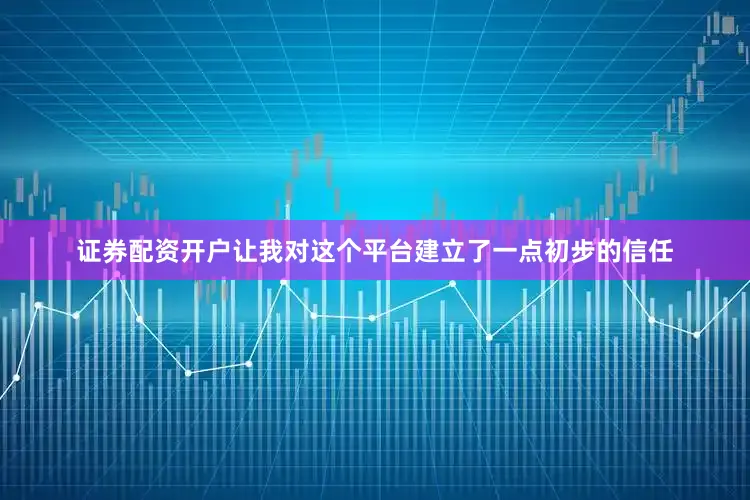 证券配资开户让我对这个平台建立了一点初步的信任
