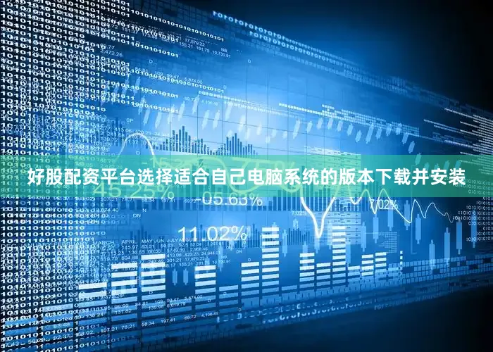 好股配资平台选择适合自己电脑系统的版本下载并安装