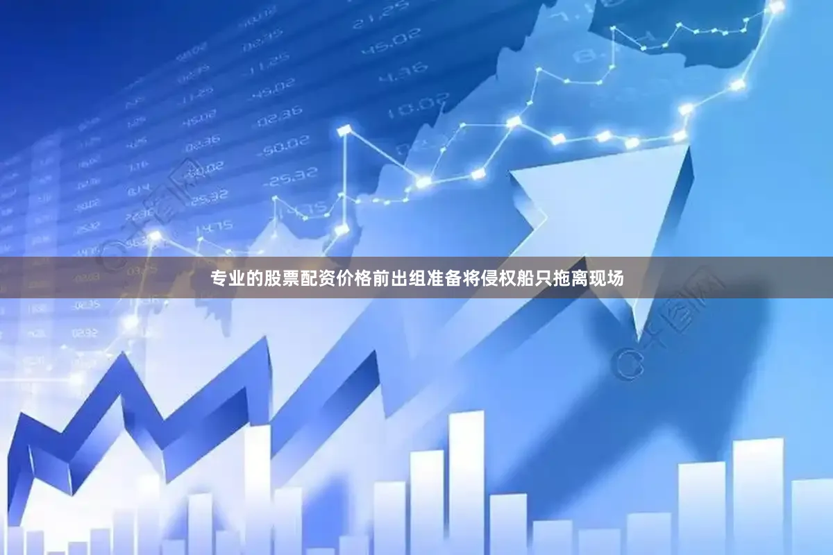 专业的股票配资价格前出组准备将侵权船只拖离现场