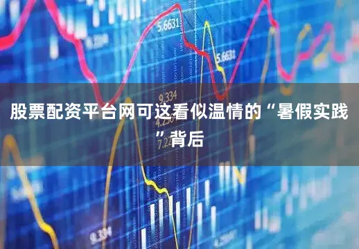 股票配资平台网可这看似温情的“暑假实践”背后