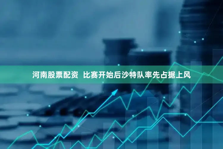 河南股票配资  比赛开始后沙特队率先占据上风