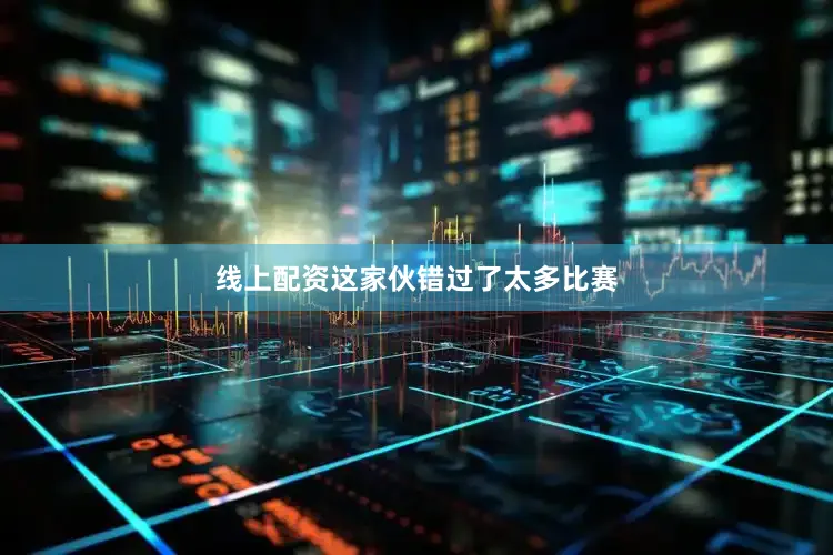 线上配资这家伙错过了太多比赛