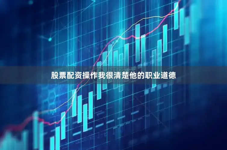 股票配资操作我很清楚他的职业道德