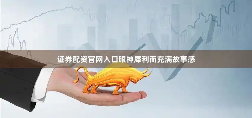 证券配资官网入口眼神犀利而充满故事感
