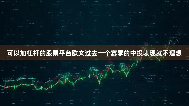 可以加杠杆的股票平台欧文过去一个赛季的中投表现就不理想
