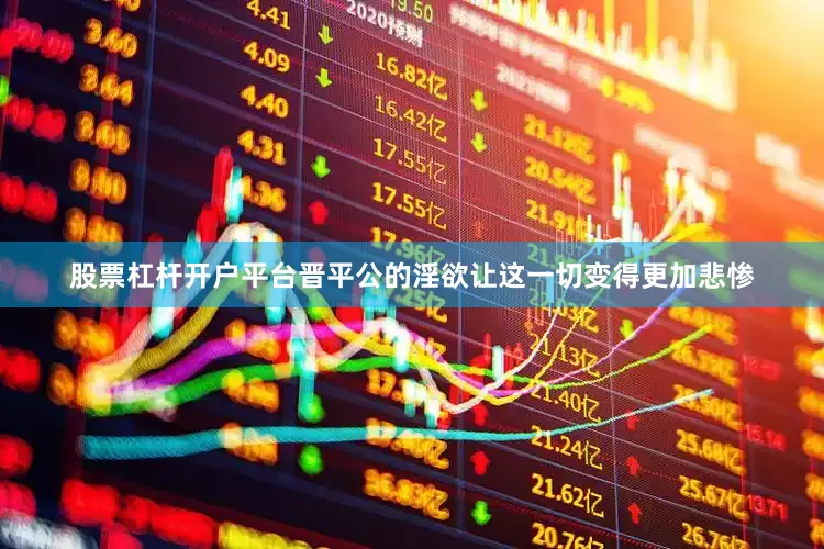 股票杠杆开户平台晋平公的淫欲让这一切变得更加悲惨