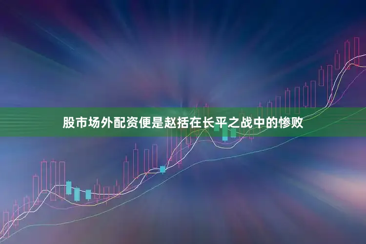 股市场外配资便是赵括在长平之战中的惨败