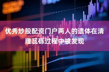 优秀炒股配资门户两人的遗体在清理瓦砾过程中被发现