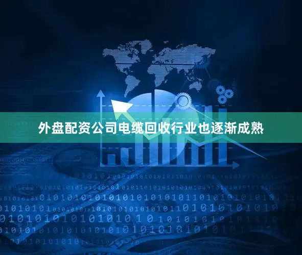 外盘配资公司电缆回收行业也逐渐成熟