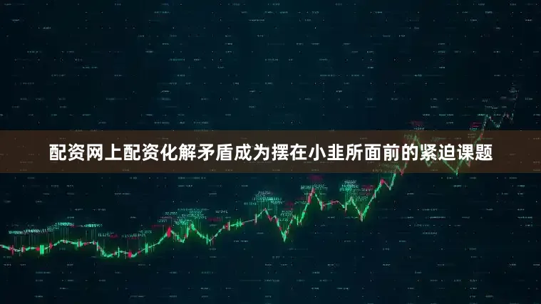 配资网上配资化解矛盾成为摆在小韭所面前的紧迫课题