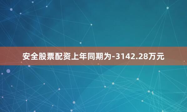 安全股票配资上年同期为-3142.28万元