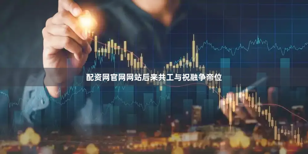配资网官网网站后来共工与祝融争帝位