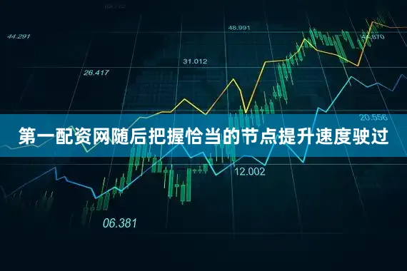 第一配资网随后把握恰当的节点提升速度驶过