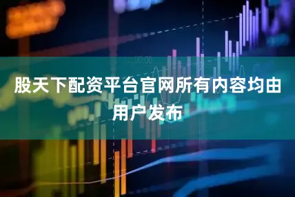 股天下配资平台官网所有内容均由用户发布