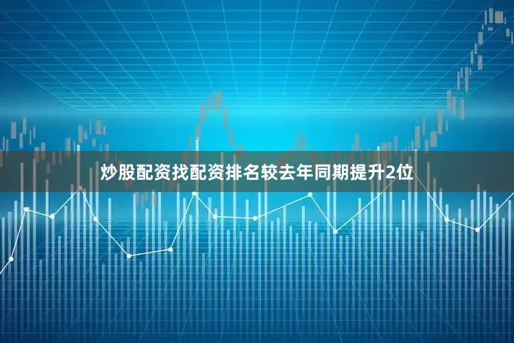 炒股配资找配资排名较去年同期提升2位