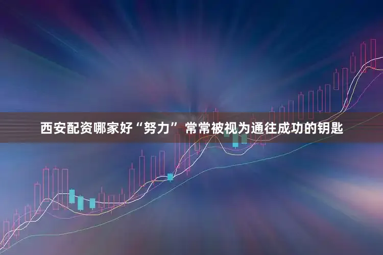 西安配资哪家好“努力” 常常被视为通往成功的钥匙