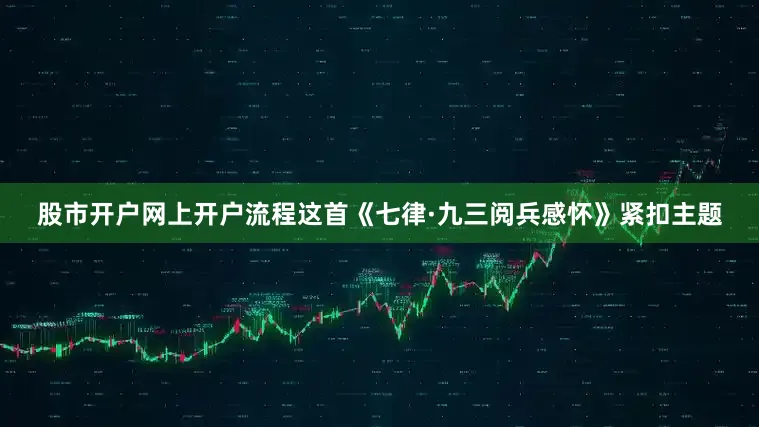 股市开户网上开户流程这首《七律·九三阅兵感怀》紧扣主题