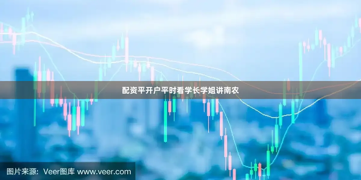 配资平开户平时看学长学姐讲南农